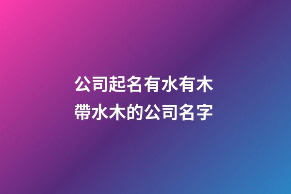 公司起名有水有木 帶水木的公司名字-第1張-公司起名-玄機(jī)派
